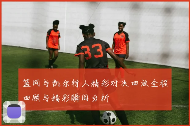篮网与凯尔特人精彩对决回放全程回顾与精彩瞬间分析