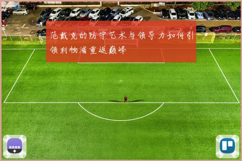范戴克的防守艺术与领导力如何引领利物浦重返巅峰