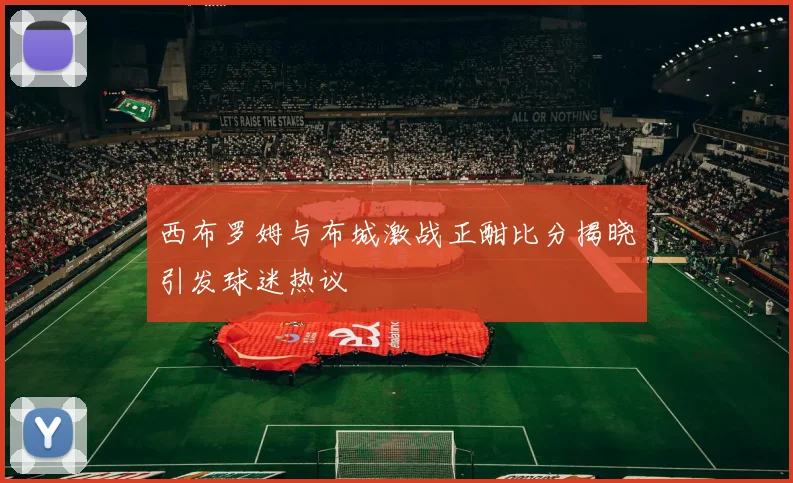 西布罗姆与布城激战正酣比分揭晓引发球迷热议