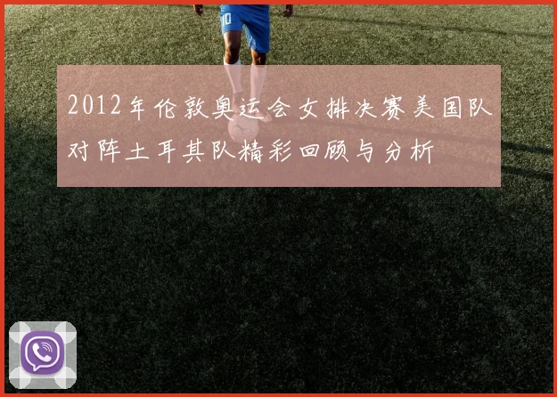 2012年伦敦奥运会女排决赛美国队对阵土耳其队精彩回顾与分析