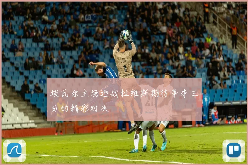 埃瓦尔主场迎战拉维斯期待争夺三分的精彩对决