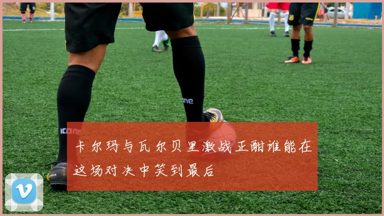 卡尔玛与瓦尔贝里激战正酣谁能在这场对决中笑到最后