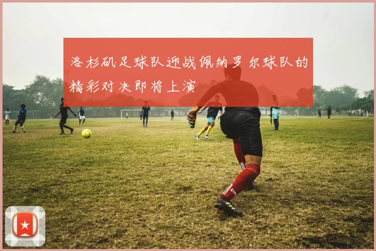 洛杉矶足球队迎战佩纳罗尔球队的精彩对决即将上演