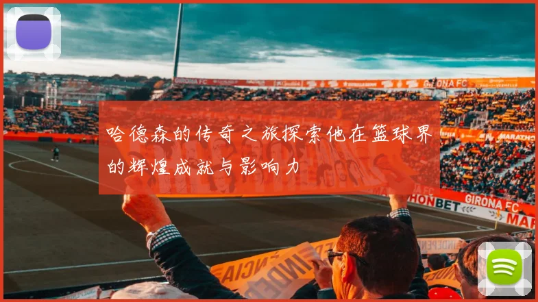 哈德森的传奇之旅探索他在篮球界的辉煌成就与影响力