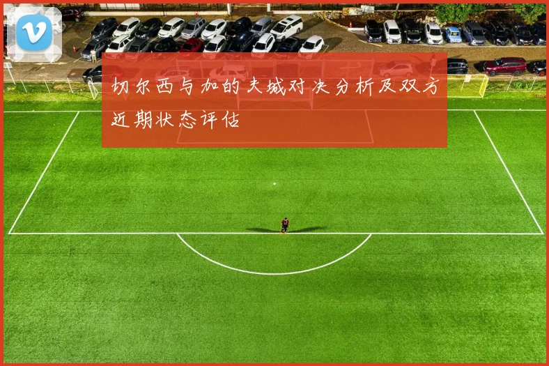 切尔西与加的夫城对决分析及双方近期状态评估