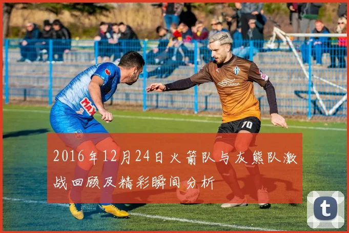 2016年12月24日火箭队与灰熊队激战回顾及精彩瞬间分析